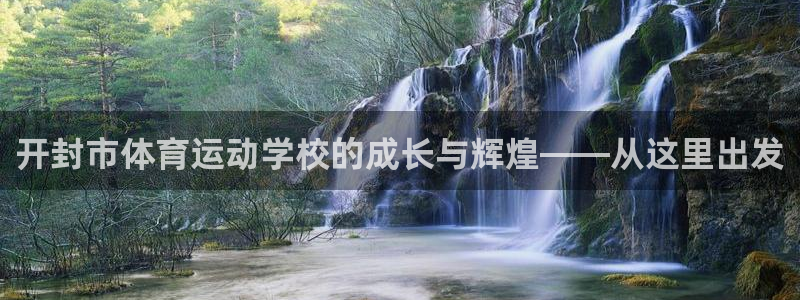 K球体育直播在线：开封市体育运动学校的成长与辉煌——从这里出发