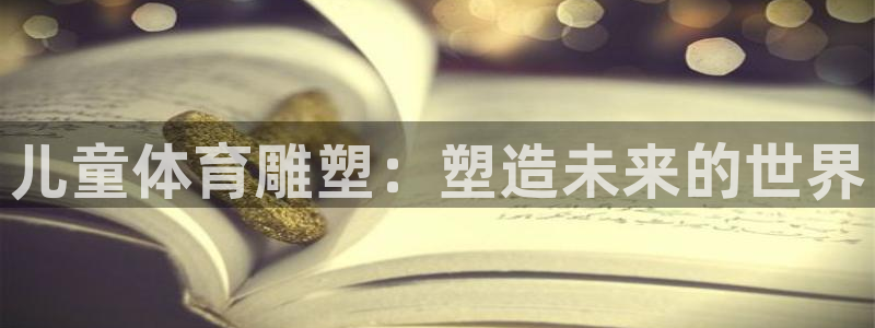 k球体育：儿童体育雕塑：塑造未来的世界