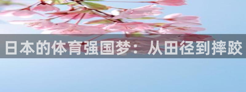 K球体育直播在线：日本的体育强国梦：从田径到摔跤