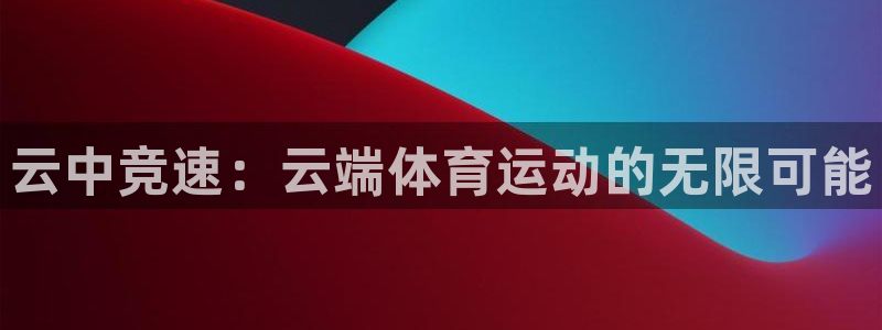 k球体育直播app下载安装：云中竞速：云端体育运动的无限可能