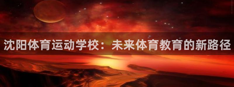 k球体育直播：沈阳体育运动学校：未来体育教育的新路径