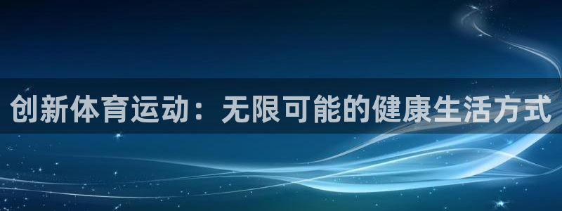 k球体育直播：创新体育运动：无限可能的健康生活方式